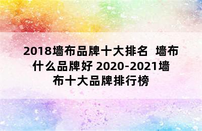 2018墙布品牌十大排名  墙布什么品牌好 2020-2021墙布十大品牌排行榜